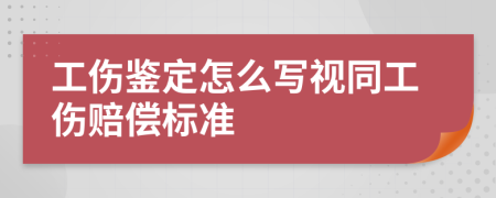 工伤鉴定怎么写视同工伤赔偿标准