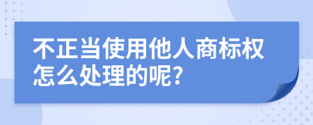 不正当使用他人商标权怎么处理的呢?
