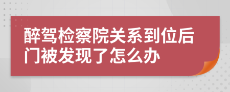 醉驾检察院关系到位后门被发现了怎么办