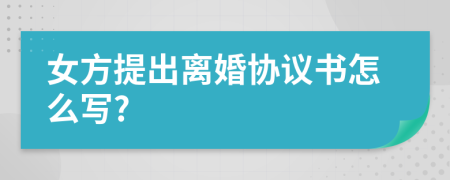 女方提出离婚协议书怎么写?