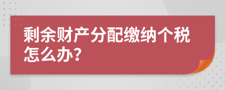 剩余财产分配缴纳个税怎么办？