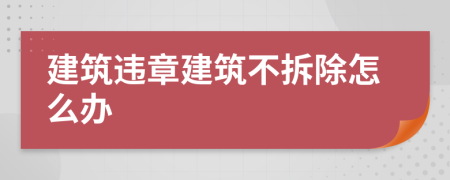 建筑违章建筑不拆除怎么办