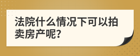 法院什么情况下可以拍卖房产呢？