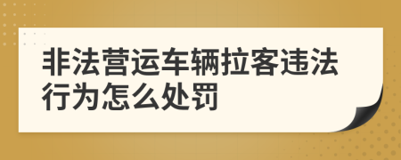 非法营运车辆拉客违法行为怎么处罚