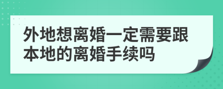 外地想离婚一定需要跟本地的离婚手续吗