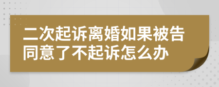 二次起诉离婚如果被告同意了不起诉怎么办