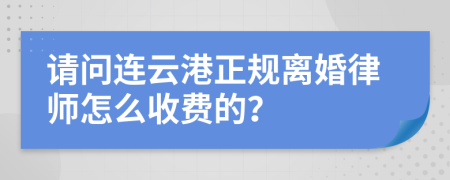 请问连云港正规离婚律师怎么收费的？