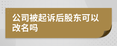 公司被起诉后股东可以改名吗