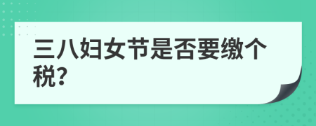 三八妇女节是否要缴个税？
