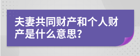 夫妻共同财产和个人财产是什么意思？