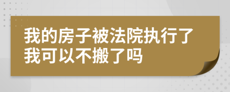 我的房子被法院执行了我可以不搬了吗