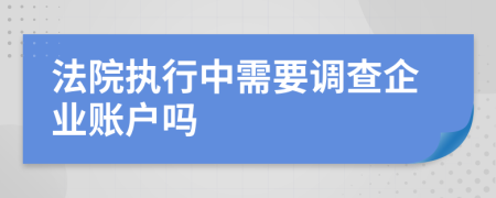 法院执行中需要调查企业账户吗