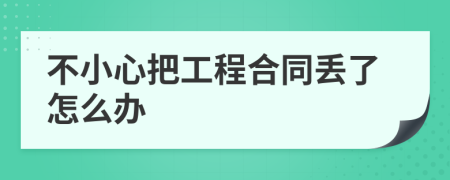 不小心把工程合同丢了怎么办