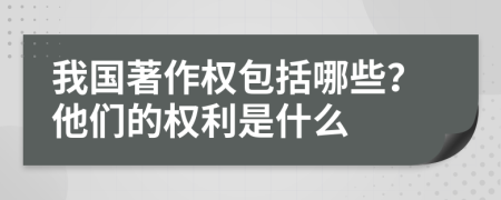 我国著作权包括哪些？他们的权利是什么