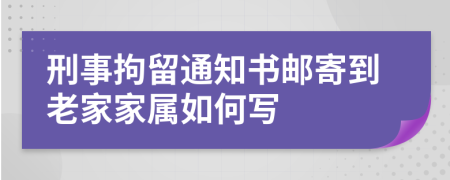 刑事拘留通知书邮寄到老家家属如何写