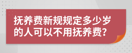 抚养费新规规定多少岁的人可以不用抚养费？