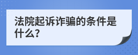 法院起诉诈骗的条件是什么？