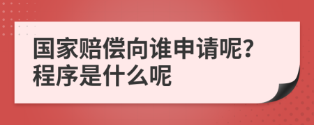 国家赔偿向谁申请呢？程序是什么呢