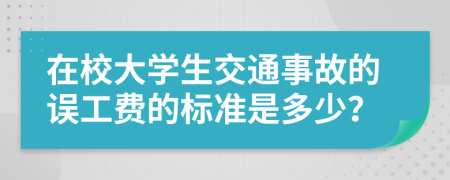 在校大学生交通事故的误工费的标准是多少？