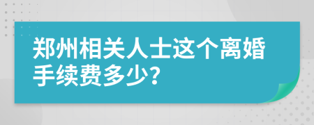 郑州相关人士这个离婚手续费多少？