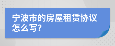 宁波市的房屋租赁协议怎么写？