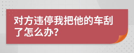 对方违停我把他的车刮了怎么办？