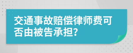 交通事故赔偿律师费可否由被告承担？