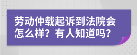 劳动仲载起诉到法院会怎么样？有人知道吗？