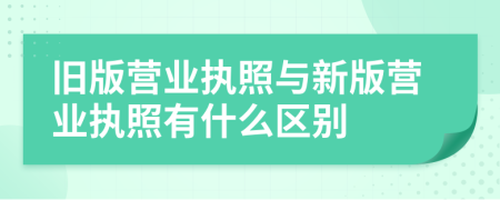旧版营业执照与新版营业执照有什么区别