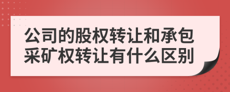 公司的股权转让和承包采矿权转让有什么区别