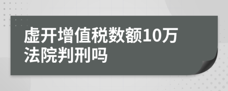 虚开增值税数额10万法院判刑吗