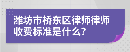 潍坊市桥东区律师律师收费标准是什么？