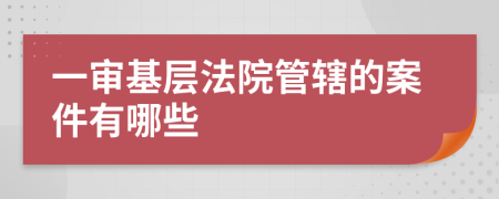 一审基层法院管辖的案件有哪些