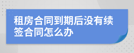 租房合同到期后没有续签合同怎么办