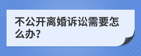 不公开离婚诉讼需要怎么办？