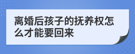 离婚后孩子的抚养权怎么才能要回来