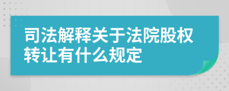 司法解释关于法院股权转让有什么规定