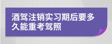 酒驾注销实习期后要多久能重考驾照