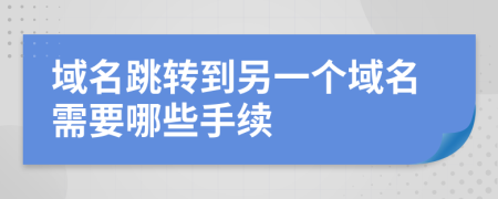 域名跳转到另一个域名需要哪些手续