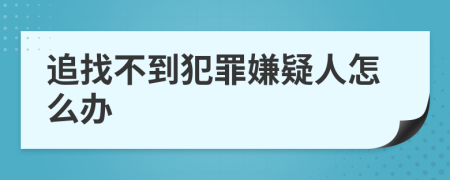追找不到犯罪嫌疑人怎么办