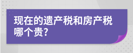 现在的遗产税和房产税哪个贵?