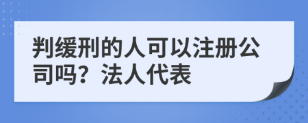 判缓刑的人可以注册公司吗？法人代表