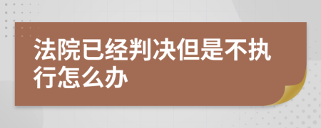 法院已经判决但是不执行怎么办