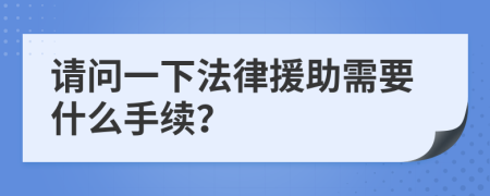 请问一下法律援助需要什么手续？