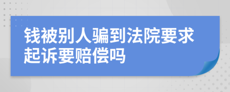 钱被别人骗到法院要求起诉要赔偿吗