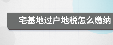 宅基地过户地税怎么缴纳