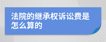 法院的继承权诉讼费是怎么算的