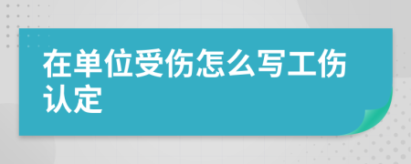 在单位受伤怎么写工伤认定