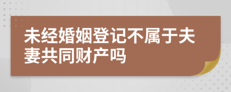 未经婚姻登记不属于夫妻共同财产吗