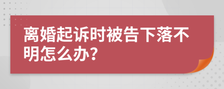 离婚起诉时被告下落不明怎么办？